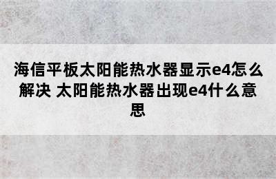 海信平板太阳能热水器显示e4怎么解决 太阳能热水器出现e4什么意思